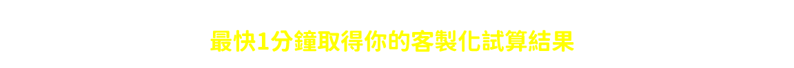 1分鐘取得你的客製化試算結果